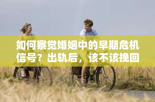 如何察觉婚姻中的早期危机信号？出轨后，该不该挽回怎么办？