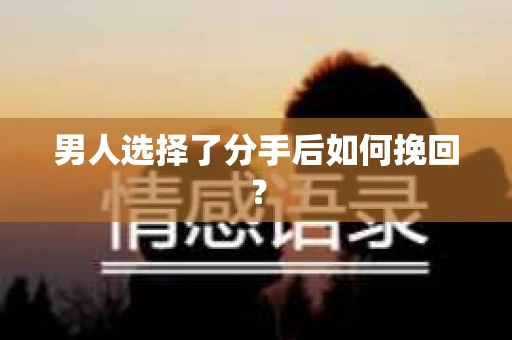 男人选择了分手后如何挽回？