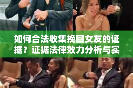 如何合法收集挽回女友的证据？证据法律效力分析与实践指南