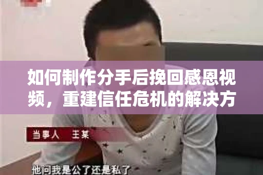 如何制作分手后挽回感恩视频，重建信任危机的解决方案