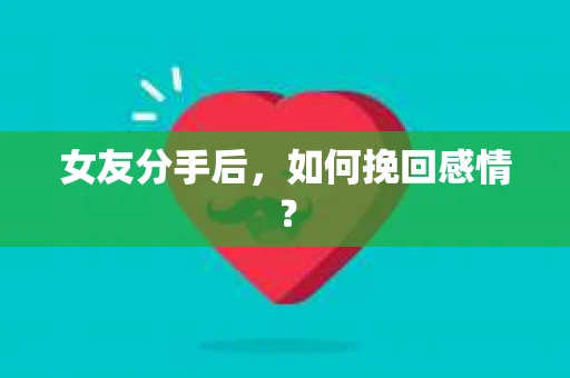 女友分手后，如何挽回感情？