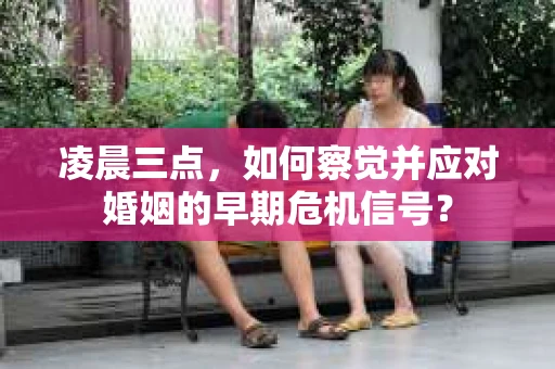 凌晨三点，如何察觉并应对婚姻的早期危机信号？