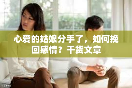 心爱的姑娘分手了,如何挽回感情?干货文章 心爱的姑娘分手了,如何挽回感情?干货文章