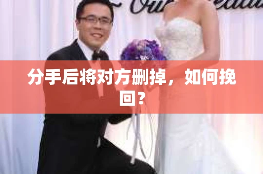 分手后将对方删掉，如何挽回？