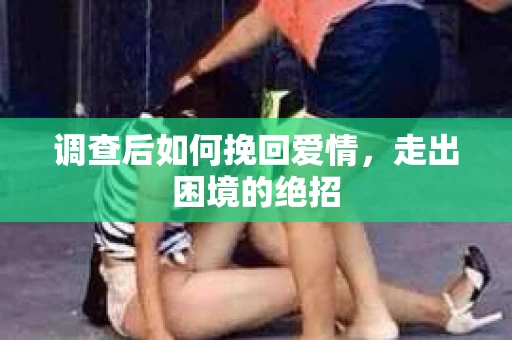调查后如何挽回爱情，走出困境的绝招