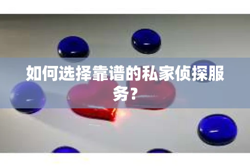 如何选择靠谱的私家侦探服务？