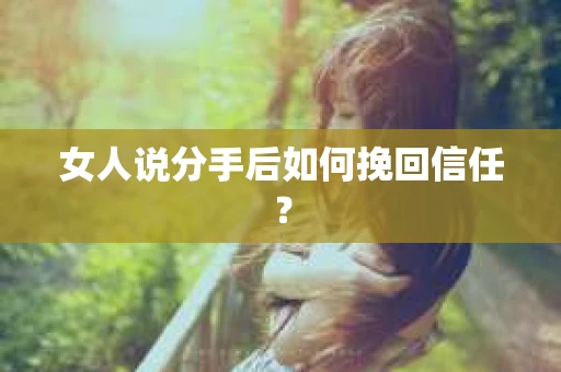 女人说分手后如何挽回信任？