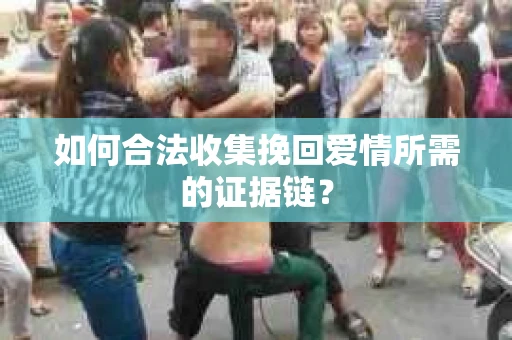 如何合法收集挽回爱情所需的证据链？