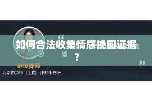 如何合法收集情感挽回证据？