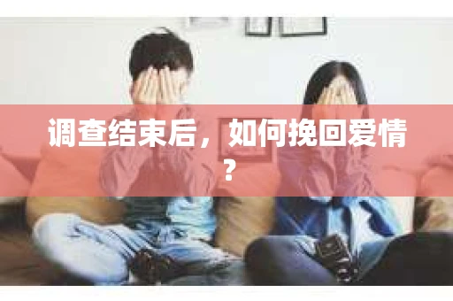 调查结束后，如何挽回爱情？