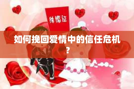 如何挽回爱情中的信任危机? 如何挽回爱情中的信任危机?