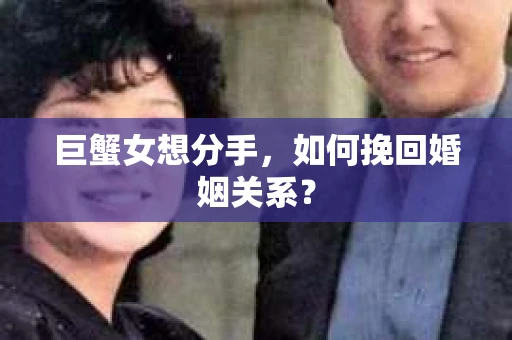 巨蟹女想分手，如何挽回婚姻关系？