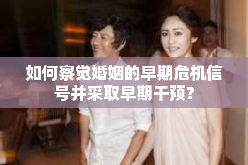 如何察觉婚姻的早期危机信号并采取早期干预？