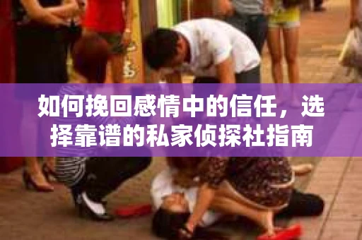 如何挽回感情中的信任，选择靠谱的私家侦探社指南