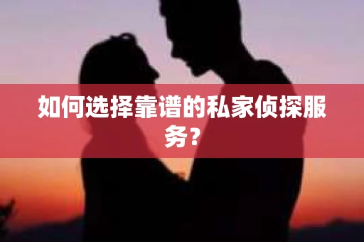 如何选择靠谱的私家侦探服务？