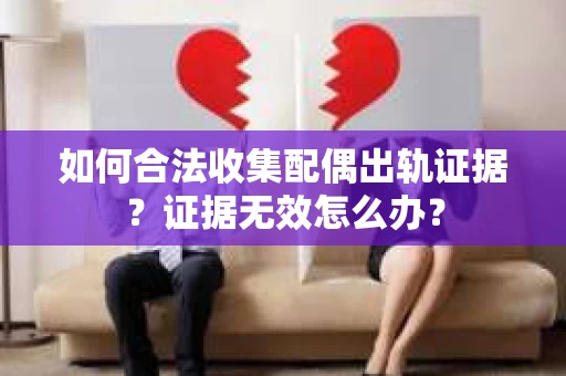 如何合法收集配偶出轨证据？证据无效怎么办？