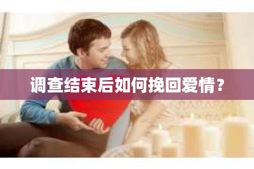 调查结束后如何挽回爱情？
