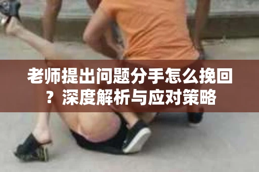 老师提出问题分手怎么挽回？深度解析与应对策略