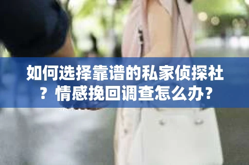 如何选择靠谱的私家侦探社？情感挽回调查怎么办？