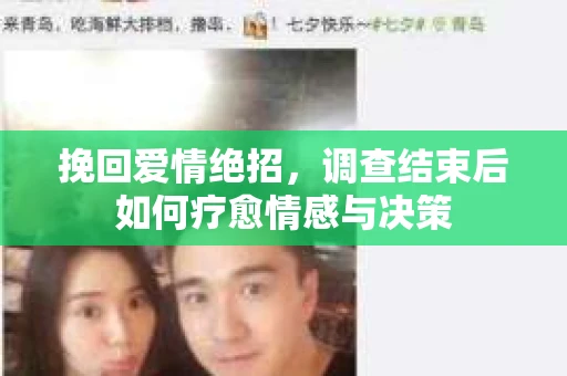 挽回爱情绝招，调查结束后如何疗愈情感与决策