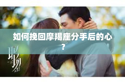如何挽回摩羯座分手后的心？