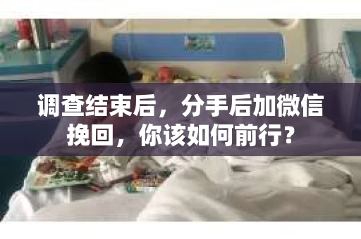 调查结束后，分手后加微信挽回，你该如何前行？