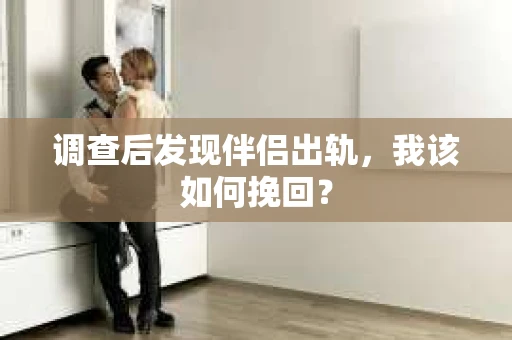 调查后发现伴侣出轨，我该如何挽回？