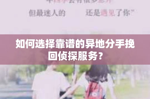 如何选择靠谱的异地分手挽回侦探服务？