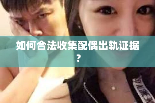 如何合法收集配偶出轨证据？
