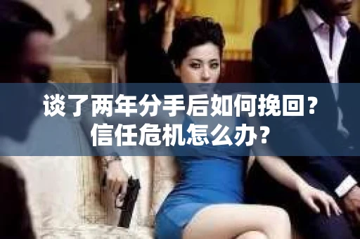谈了两年分手后如何挽回？信任危机怎么办？