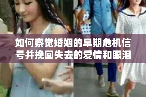 如何察觉婚姻的早期危机信号并挽回失去的爱情和眼泪? 如何察觉婚姻的早期危机信号并挽回失去的爱情和眼泪?