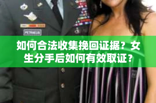 如何合法收集挽回证据？女生分手后如何有效取证？