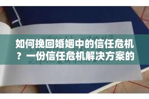 如何挽回婚姻中的信任危机？一份信任危机解决方案的干货指南