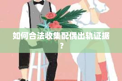 如何合法收集配偶出轨证据？