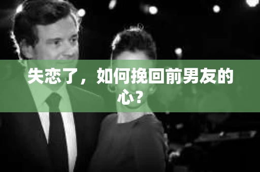 失恋了，如何挽回前男友的心？