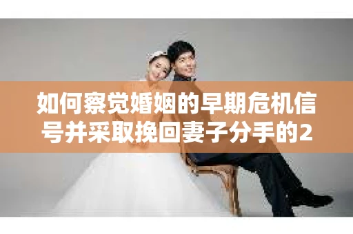 如何察觉婚姻的早期危机信号并采取挽回妻子分手的21天法则？
