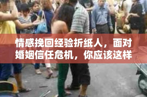 情感挽回经验折纸人，面对婚姻信任危机，你应该这样做