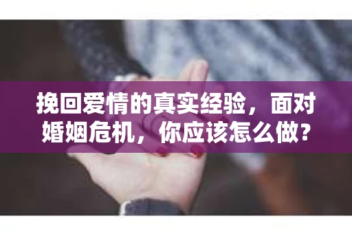 挽回爱情的真实经验，面对婚姻危机，你应该怎么做？