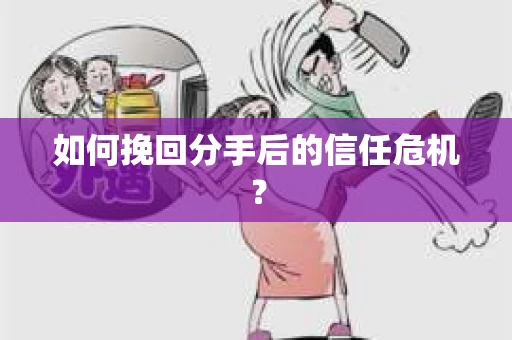 如何挽回分手后的信任危机？
