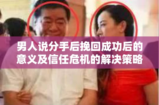 男人说分手后挽回成功后的意义及信任危机的解决策略 男人说分手后挽回成功后的意义及信任危机的解决策略