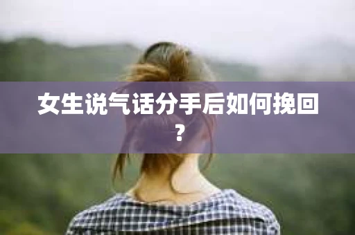 女生说气话分手后如何挽回？