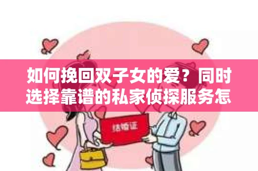 如何挽回双子女的爱？同时选择靠谱的私家侦探服务怎么办？