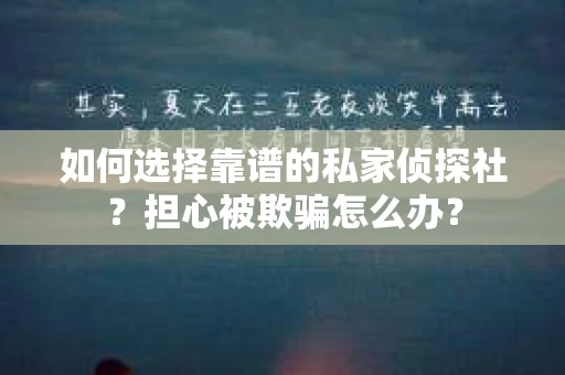 如何选择靠谱的私家侦探社？担心被欺骗怎么办？