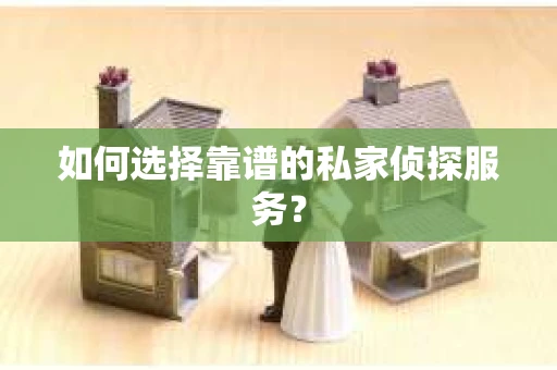 如何选择靠谱的私家侦探服务？