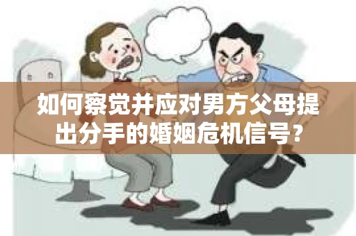 如何察觉并应对男方父母提出分手的婚姻危机信号？