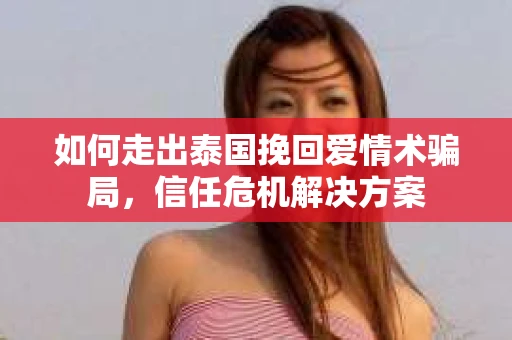 如何走出泰国挽回爱情术骗局，信任危机解决方案