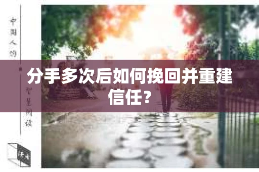 分手多次后如何挽回并重建信任？