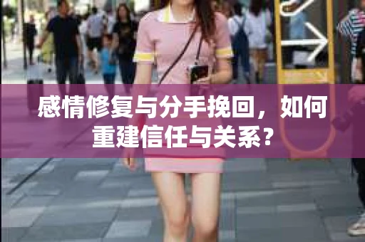 感情修复与分手挽回，如何重建信任与关系？