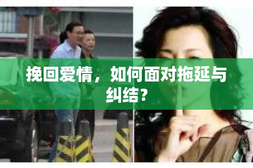 挽回爱情,如何面对拖延与纠结? 挽回爱情,如何面对拖延与纠结?