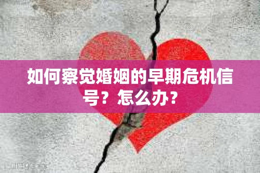 如何察觉婚姻的早期危机信号？怎么办？